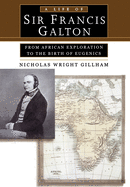 A Life of Sir Francis Galton: From African Exploration to the Birth of Eugenics