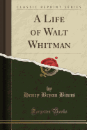 A Life of Walt Whitman (Classic Reprint)