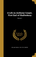 A Life on Anthony Cooper, First Earl of Shaftesbury; Volume 1