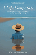 A Life Postponed: Finding Your Purpose and Joy in Mid-life and Beyond!