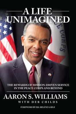 A Life Unimagined: The Rewards of Mission-Driven Service in the Peace Corps and Beyond - Aaron, Williams S, and Childs, Deb, and Gayle, Helene, Dr. (Foreword by)