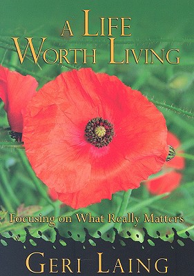 A Life Worth Living: Focusing on What Really Matters - Laing, Geri