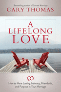 A Lifelong Love: How to Have Lasting Intimacy, Friendship, and Purpose in Your Marriage