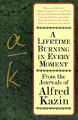 A Lifetime Burning in Every Moment: From the Journals of Alfred Kazin - Kazin, Alfred