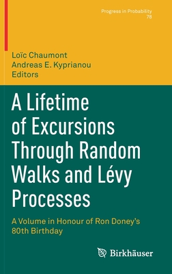 A Lifetime of Excursions Through Random Walks and Lvy Processes: A Volume in Honour of Ron Doney's 80th Birthday - Chaumont, Loc (Editor), and Kyprianou, Andreas E (Editor)