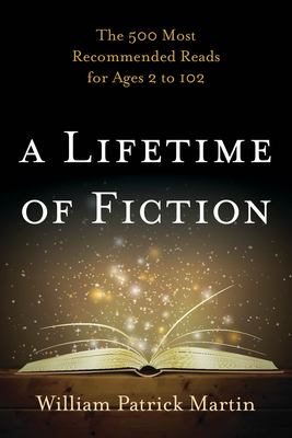 A Lifetime of Fiction: The 500 Most Recommended Reads for Ages 2 to 102 - Martin, William Patrick