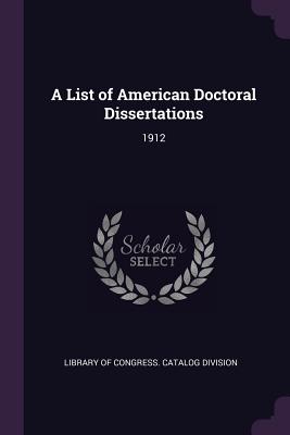 A List of American Doctoral Dissertations: 1912 - Library of Congress Catalog Division (Creator)