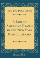 A List of American Dramas in the New York Public Library (Classic Reprint)