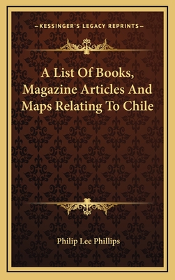 A List of Books, Magazine Articles and Maps Relating to Chile - Phillips, Philip Lee