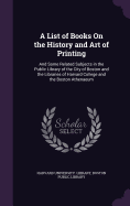 A List of Books On the History and Art of Printing: And Some Related Subjects in the Public Library of the City of Boston and the Libraries of Harvard College and the Boston Athenaeum