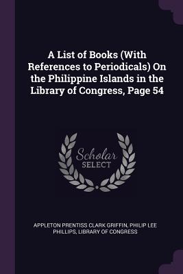 A List of Books (With References to Periodicals) On the Philippine Islands in the Library of Congress, Page 54 - Griffin, Appleton Prentiss Clark, and Phillips, Philip Lee, and Library of Congress (Creator)