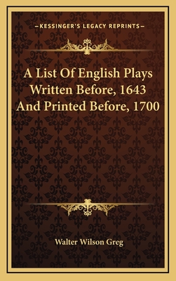 A List of English Plays Written Before, 1643 and Printed Before, 1700 - Greg, Walter Wilson