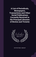 A List of Periodicals, Newspapers, Transactions and Other Serial Publications Currently Received in the Principal Libraries of Boston and Vicinity