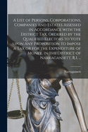 A List of Persons, Corporations, Companies and Estates Assessed in Accordance With the District Tax, Ordered by the Qualified Electors to Vote Upon Any Proposition to Impose a Tax or for the Expenditure of Money, in the District of Narragansett, R.I. ...