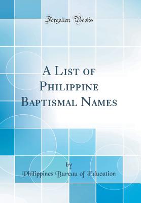 A List of Philippine Baptismal Names (Classic Reprint) - Education, Philippines Bureau of