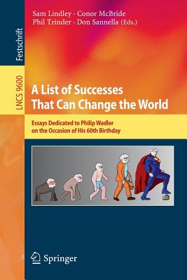 A List of Successes That Can Change the World: Essays Dedicated to Philip Wadler on the Occasion of His 60th Birthday - Lindley, Sam (Editor), and McBride, Conor (Editor), and Trinder, Phil (Editor)