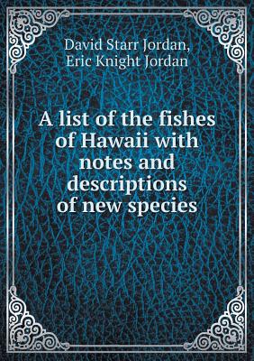 A List of the Fishes of Hawaii with Notes and Descriptions of New Species - Jordan, David Starr, Dr., and Jordan, Eric Knight