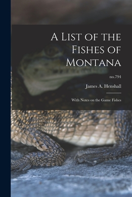 A List of the Fishes of Montana: With Notes on the Game Fishes; no.794 - Henshall, James a (James Alexander) (Creator)