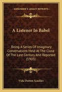 A Listener In Babel: Being A Series Of Imaginary Conversations Held At The Close Of The Last Century And Reported (1903)