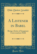 A Listener in Babel: Being a Series of Imaginary Conversations Held (Classic Reprint)
