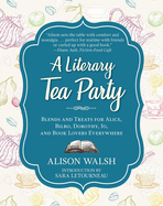 A Literary Tea Party: Blends and Treats for Alice, Bilbo, Dorothy, Jo, and Book Lovers Everywhere