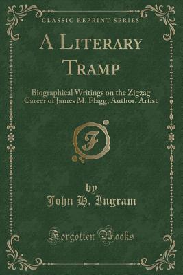 A Literary Tramp: Biographical Writings on the Zigzag Career of James M. Flagg, Author, Artist (Classic Reprint) - Ingram, John H