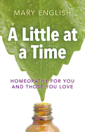 A Little at a Time: Homeopathy for You and Those You Love