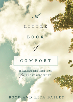 A Little Book of Comfort: Healing Reflections for Those Who Hurt - Bailey, Boyd, and Bailey, Rita