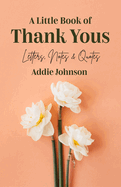 A Little Book of Thank Yous: Letters, Notes & Quotes (an Etiquette Guide and Advice Book for Adults Who Want a Grateful Mindset) (Birthday Gift for Her)