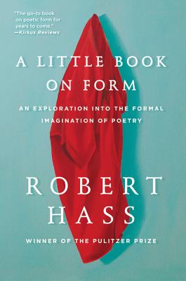 A Little Book on Form: An Exploration Into the Formal Imagination of Poetry - Hass, Robert