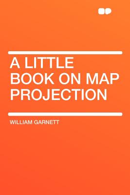 A Little Book on Map Projection - Garnett, William