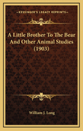 A Little Brother to the Bear and Other Animal Studies (1903)
