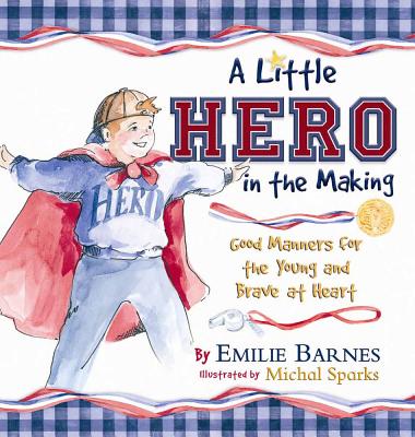 A Little Hero in the Making: Good Manners for the Young and Brave at Heart - Barnes, Emilie