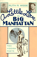 A Little Love in Big Manhattan: Two Yiddish Poets - Wisse, Ruth R