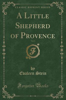 A Little Shepherd of Provence, Vol. 1 (Classic Reprint) - Stein, Evaleen