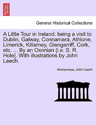 A Little Tour in Ireland: Being a Visit to Dublin, Galway, Connamara, Athlone, Limerick, Killarney, Glengarriff, Cork, Etc. ... by an Oxonian [i.E. S. R. Hole]. with Illustrations by John Leech. - Anonymous, and Leech, John