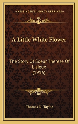 A Little White Flower: The Story of Soeur Therese of Lisieux (1916) - Taylor, Thomas N (Translated by)