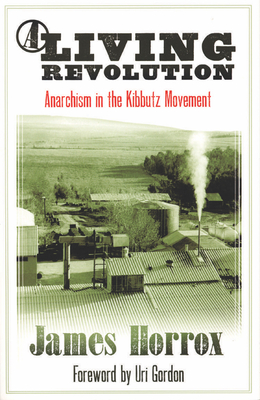 A Living Revolution: Anarchism in the Kibbutz Movement - Horrox, James, and Gordon, Uri (Introduction by)