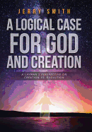 A Logical Case for God and Creation: A Layman's Perspective on Creation vs. Evolution