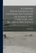 A London Encyclopaedia, or Universal Dictionary of Science, art, Literature and Practical Mechanics