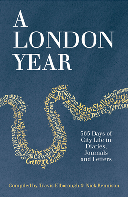 A London Year: 365 Days of City Life in Diaries, Journals and Letters - Elborough, Travis (Compiled by), and Rennison, Nick (Compiled by)