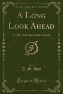 A Long Look Ahead: Or, the First Stroke and the Last (Classic Reprint)