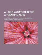 A Long Vacation in the Argentine Alps: Or, Where to Settle in the River Plate States