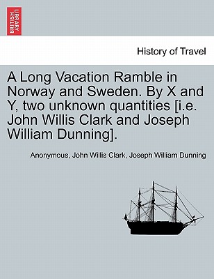 A Long Vacation Ramble in Norway and Sweden. by X and Y, Two Unknown Quantities [I.E. John Willis Clark and Joseph William Dunning]. - Anonymous, and Clark, John Willis, and Dunning, Joseph William