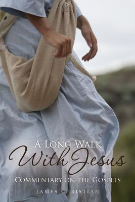 A Long Walk With Jesus: Commentary on the Gospels - Christian Phd, James