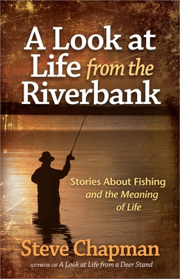 A Look at Life from the Riverbank: Stories about Fishing and the Meaning of Life - Chapman, Steve