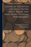 A Look at the Myths and Half-Truths about Profit and Non-Profit Hospital Performance (Classic Reprint)