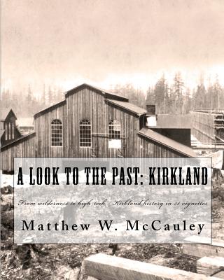 A Look To The Past: Kirkland: From wilderness to high-tech - Kirkland history in 50 vignettes - McCauley, William (Editor), and McCauley, Matthew W