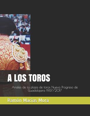A Los Toros: Anales de la Plaza de Toros Nuevo Progreso de Guadalajara - Macias Mora, Ramon