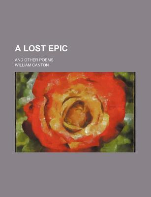 A Lost Epic and Other Poems - Canton, William